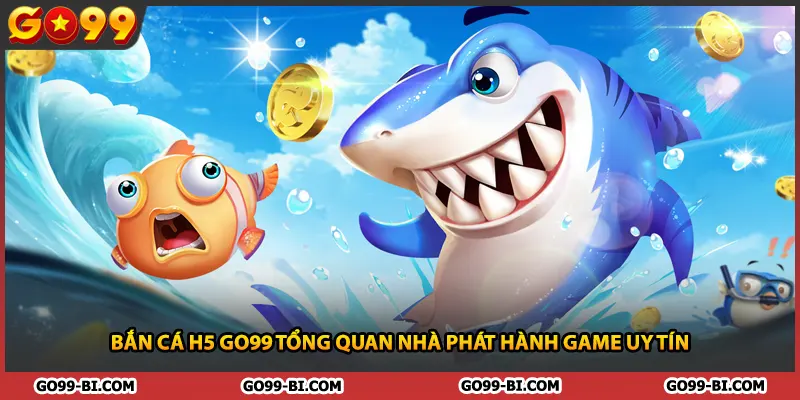 Bắn Cá H5 GO99 Tổng Quan Nhà Phát Hành Game Uy Tín