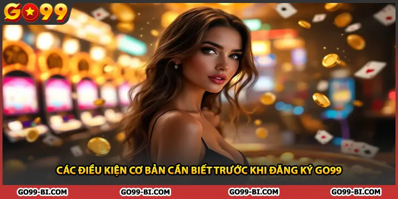 Các điều kiện cơ bản cần biết trước khi đăng ký GO99