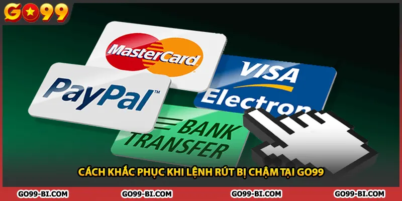 Cách khắc phục khi lệnh rút bị chậm tại GO99