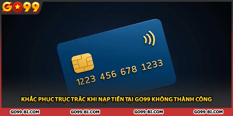 Khắc phục trục trặc khi nạp tiền tại GO99 không thành công