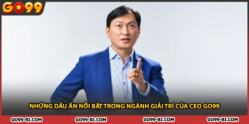 Những dấu ấn nổi bật trong ngành giải trí của CEO GO99
