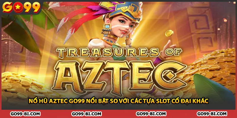 Nổ Hũ Aztec GO99 Nổi Bật So Với Các Tựa Slot Cổ Đại Khác