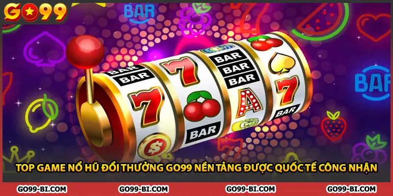 Top Game Nổ Hũ Đổi Thưởng GO99 Nền Tảng Được Quốc Tế Công Nhận
