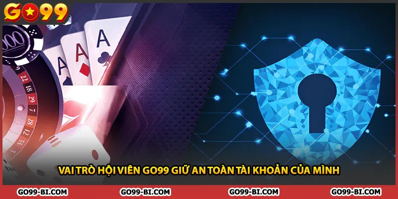 Vai trò hội viên GO99 giữ an toàn tài khoản của mình